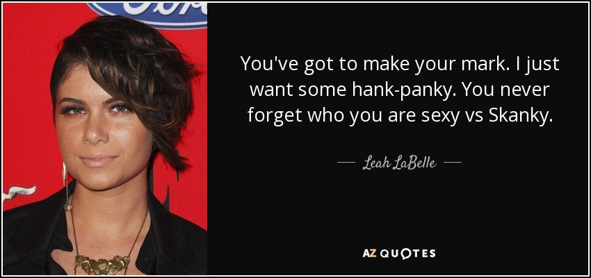 You've got to make your mark. I just want some hank-panky. You never forget who you are sexy vs Skanky. - Leah LaBelle