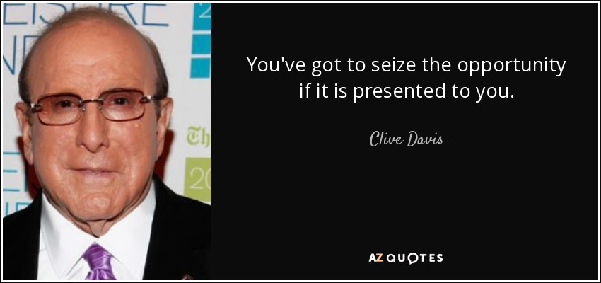 You've got to seize the opportunity if it is presented to you. - Clive Davis