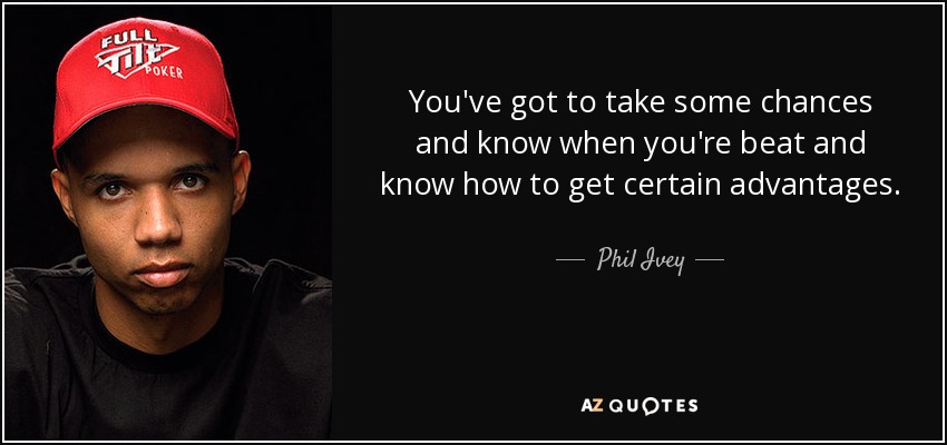 You've got to take some chances and know when you're beat and know how to get certain advantages. - Phil Ivey