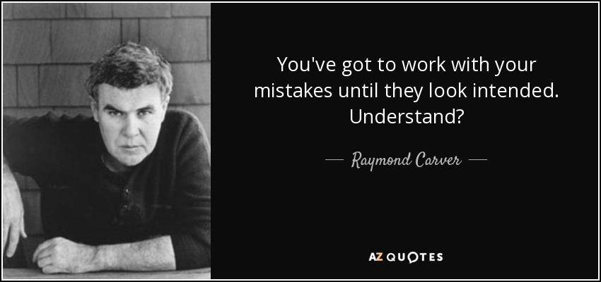 You've got to work with your mistakes until they look intended. Understand? - Raymond Carver