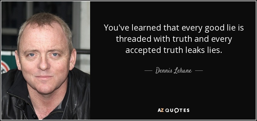 You've learned that every good lie is threaded with truth and every accepted truth leaks lies. - Dennis Lehane