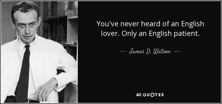 You've never heard of an English lover. Only an English patient. - James D. Watson