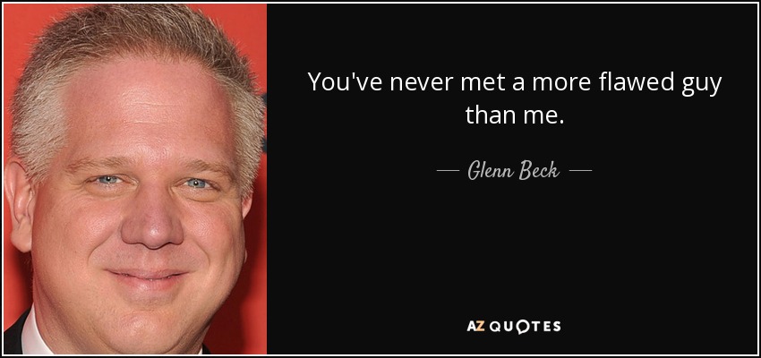 You've never met a more flawed guy than me. - Glenn Beck