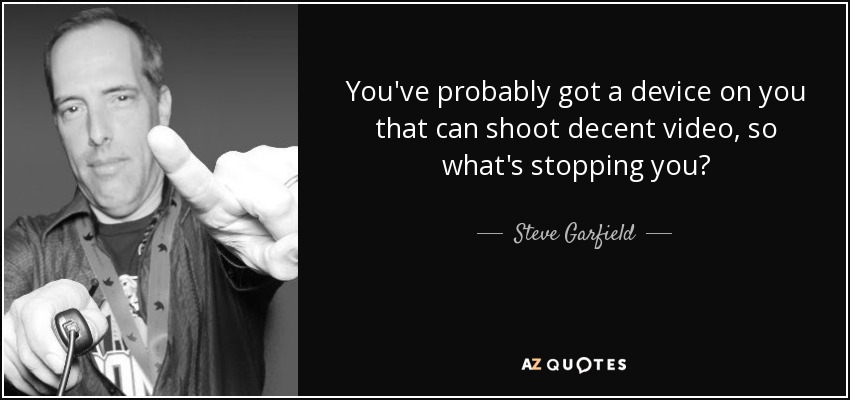 You've probably got a device on you that can shoot decent video, so what's stopping you? - Steve Garfield