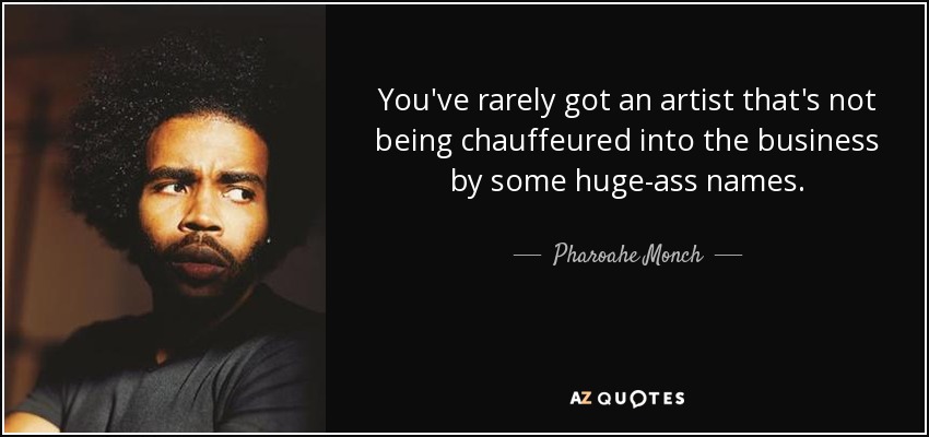 You've rarely got an artist that's not being chauffeured into the business by some huge-ass names. - Pharoahe Monch