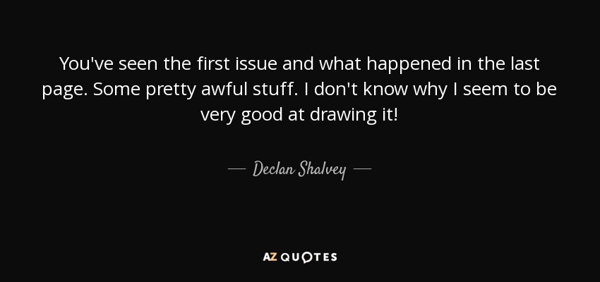 You've seen the first issue and what happened in the last page. Some pretty awful stuff. I don't know why I seem to be very good at drawing it! - Declan Shalvey