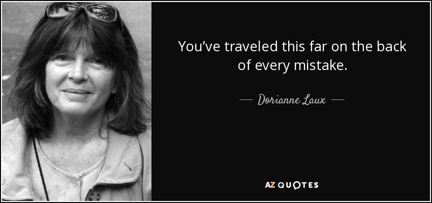 You’ve traveled this far on the back of every mistake. - Dorianne Laux