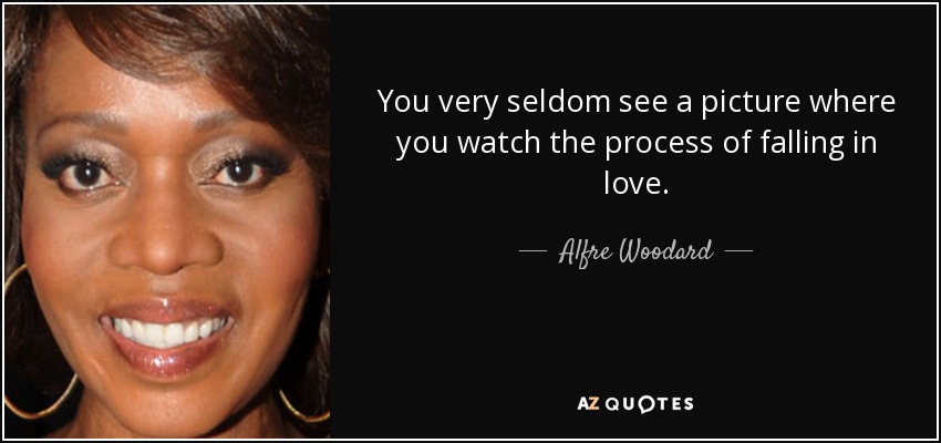 You very seldom see a picture where you watch the process of falling in love. - Alfre Woodard