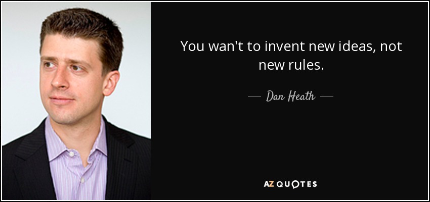 You wan't to invent new ideas, not new rules. - Dan Heath