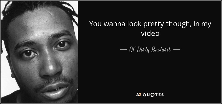 You wanna look pretty though, in my video - Ol' Dirty Bastard