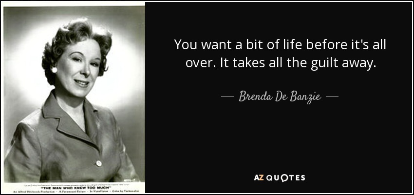 You want a bit of life before it's all over. It takes all the guilt away. - Brenda De Banzie