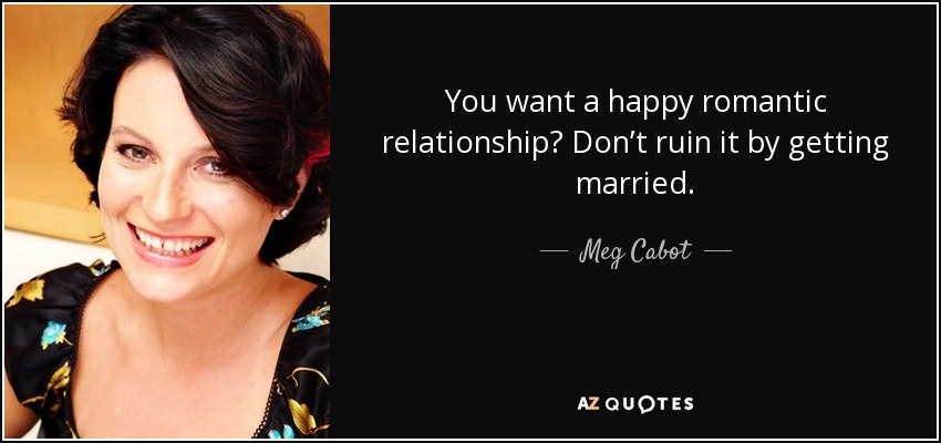 You want a happy romantic relationship? Don’t ruin it by getting married. - Meg Cabot