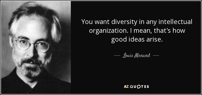 You want diversity in any intellectual organization. I mean, that's how good ideas arise. - Louis Menand