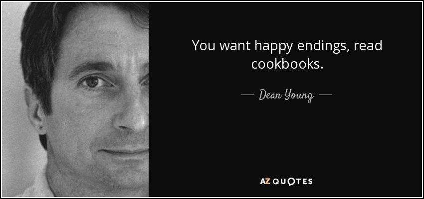 You want happy endings, read cookbooks. - Dean Young