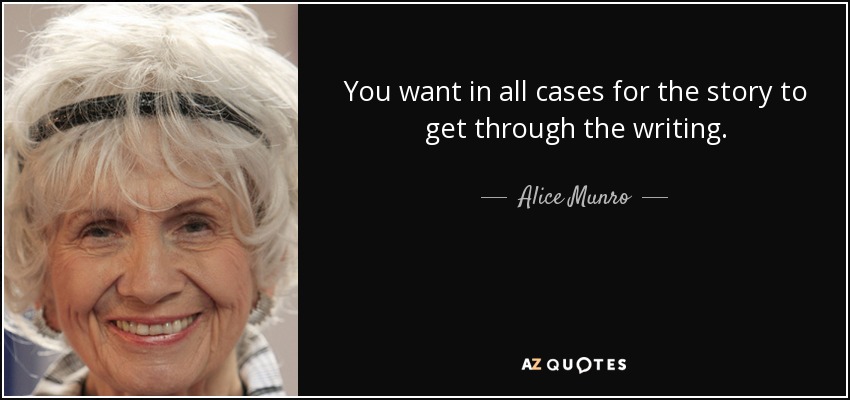 You want in all cases for the story to get through the writing. - Alice Munro