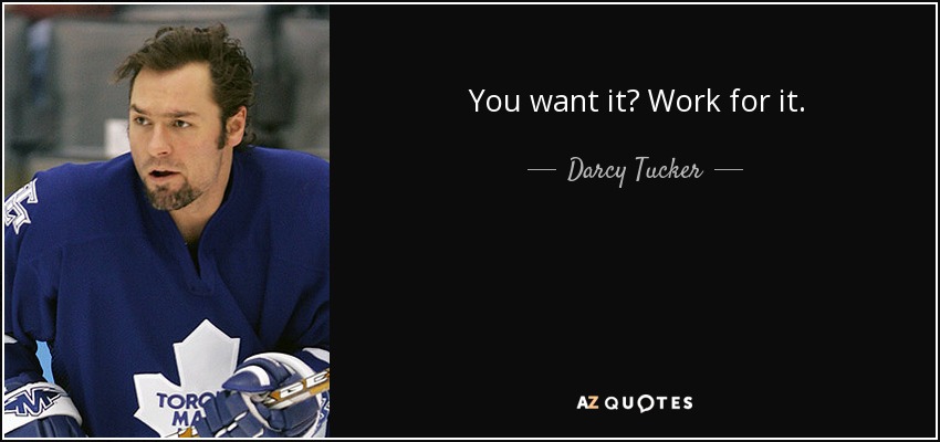 You want it? Work for it. - Darcy Tucker