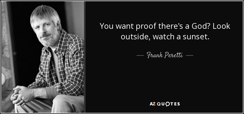 You want proof there's a God? Look outside, watch a sunset. - Frank Peretti