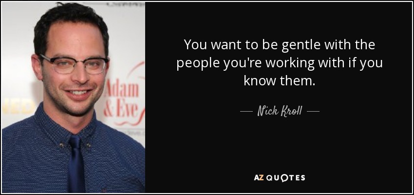 You want to be gentle with the people you're working with if you know them. - Nick Kroll