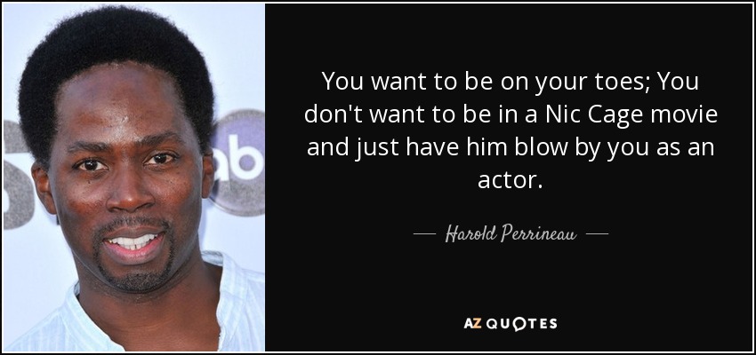 You want to be on your toes; You don't want to be in a Nic Cage movie and just have him blow by you as an actor. - Harold Perrineau