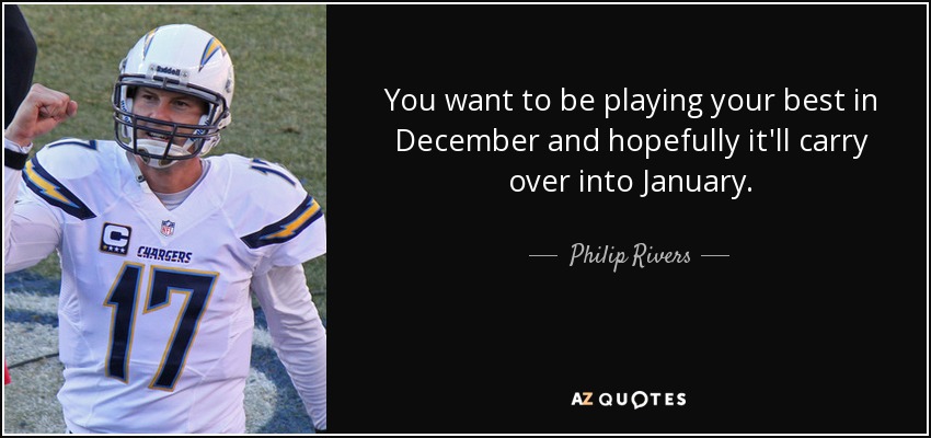 You want to be playing your best in December and hopefully it'll carry over into January. - Philip Rivers