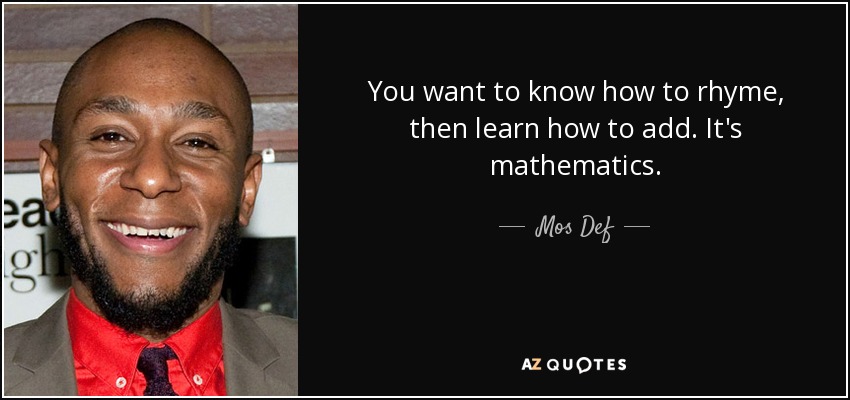 You want to know how to rhyme, then learn how to add. It's mathematics. - Mos Def