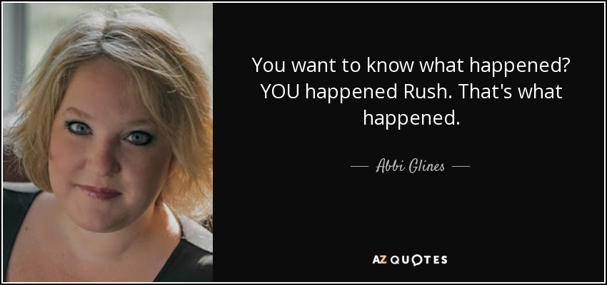 You want to know what happened? YOU happened Rush. That's what happened. - Abbi Glines