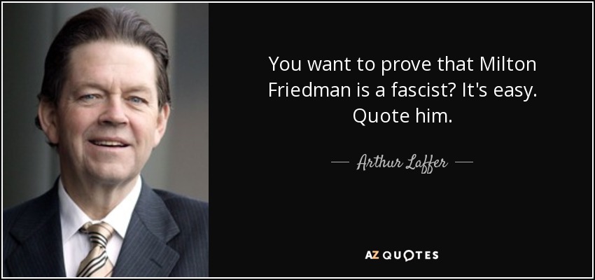 You want to prove that Milton Friedman is a fascist? It's easy. Quote him. - Arthur Laffer