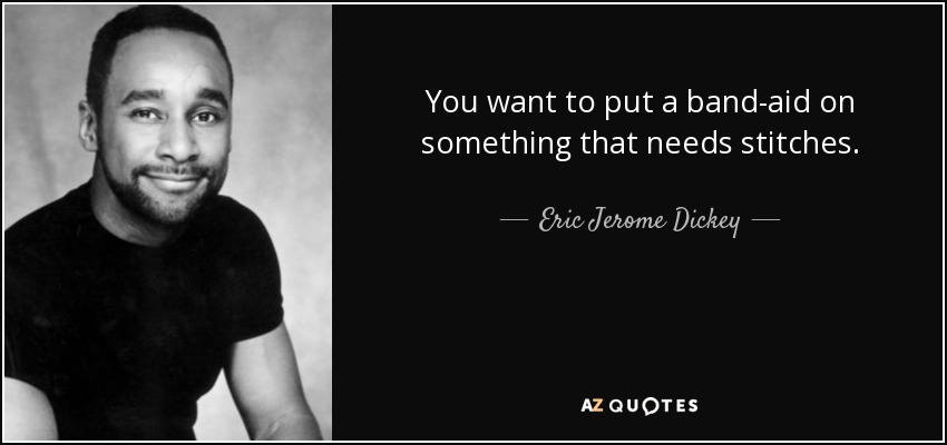 You want to put a band-aid on something that needs stitches. - Eric Jerome Dickey