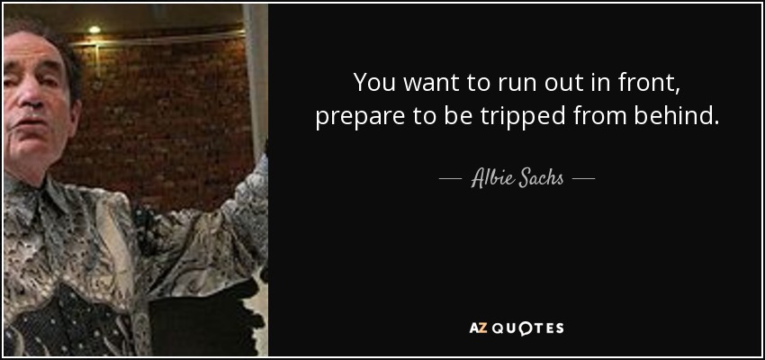 You want to run out in front, prepare to be tripped from behind. - Albie Sachs