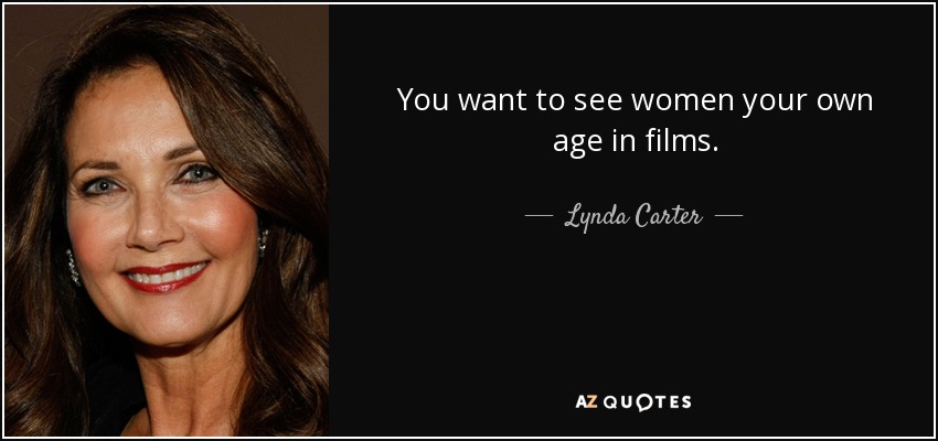 You want to see women your own age in films. - Lynda Carter