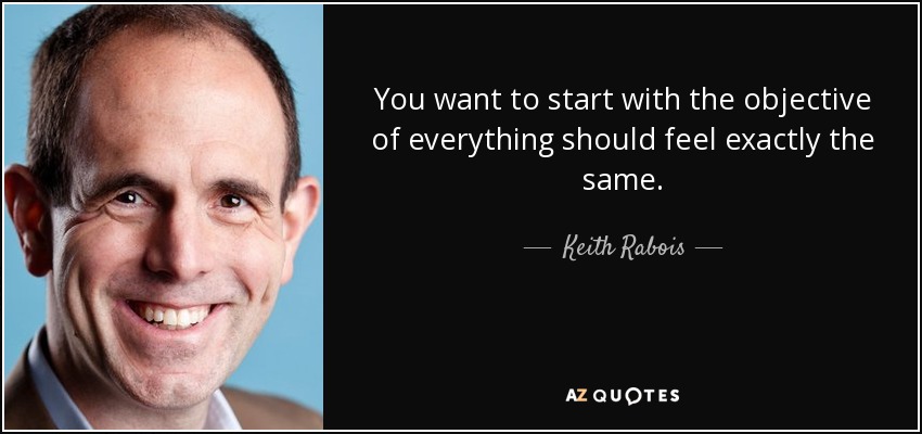 You want to start with the objective of everything should feel exactly the same. - Keith Rabois