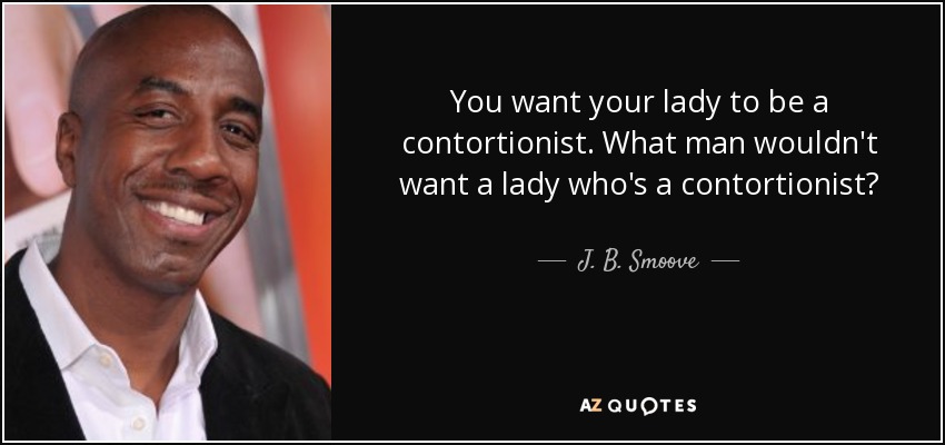 You want your lady to be a contortionist. What man wouldn't want a lady who's a contortionist? - J. B. Smoove