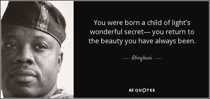 You were born a child of light’s wonderful secret— you return to the beauty you have always been. - Aberjhani