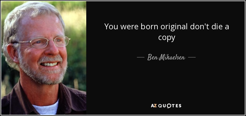 You were born original don't die a copy - Ben Mikaelsen