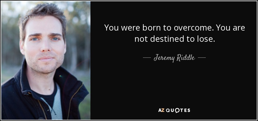 You were born to overcome. You are not destined to lose. - Jeremy Riddle