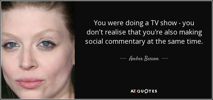 You were doing a TV show - you don't realise that you're also making social commentary at the same time. - Amber Benson