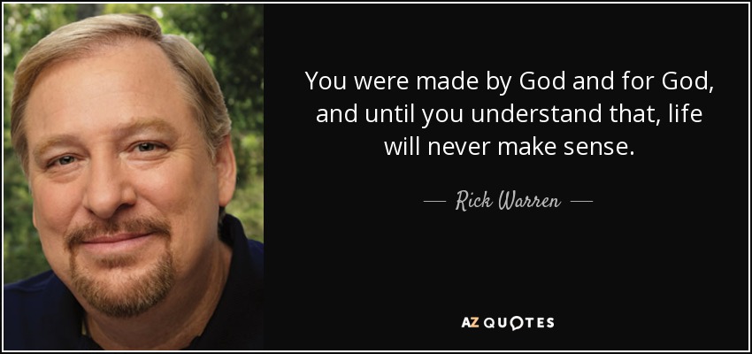 You were made by God and for God, and until you understand that, life will never make sense. - Rick Warren