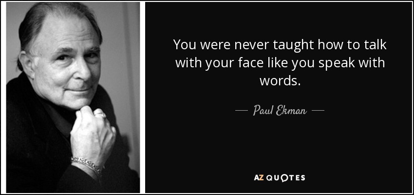 You were never taught how to talk with your face like you speak with words. - Paul Ekman