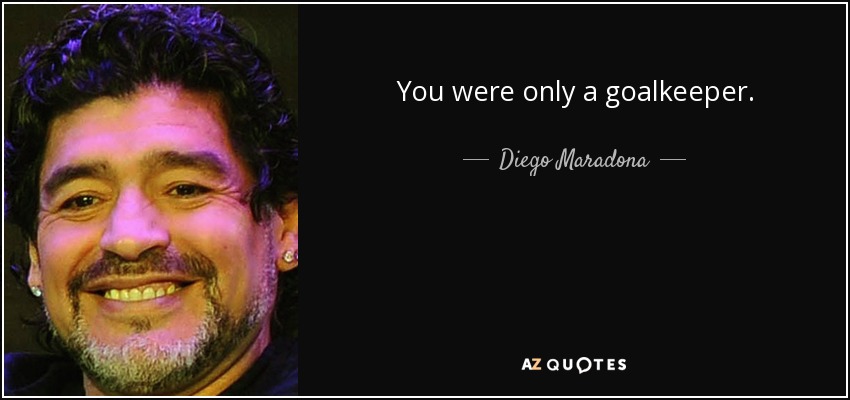 You were only a goalkeeper. - Diego Maradona
