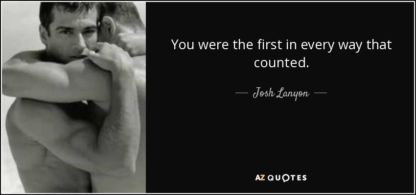 You were the first in every way that counted. - Josh Lanyon