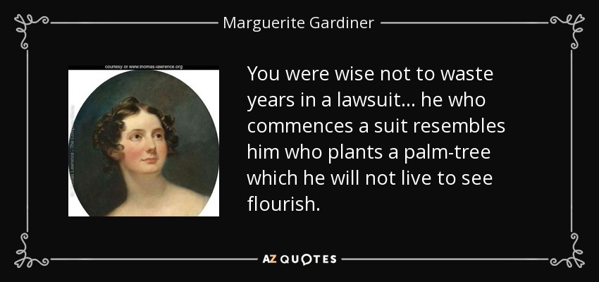 You were wise not to waste years in a lawsuit ... he who commences a suit resembles him who plants a palm-tree which he will not live to see flourish. - Marguerite Gardiner, Countess of Blessington
