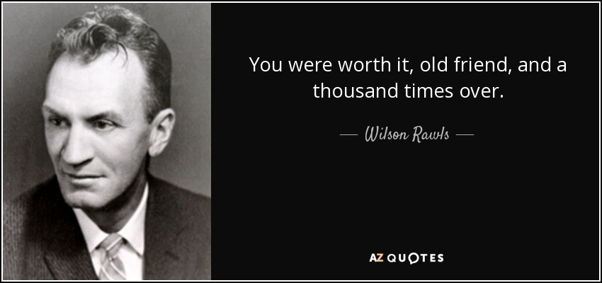 You were worth it, old friend, and a thousand times over. - Wilson Rawls