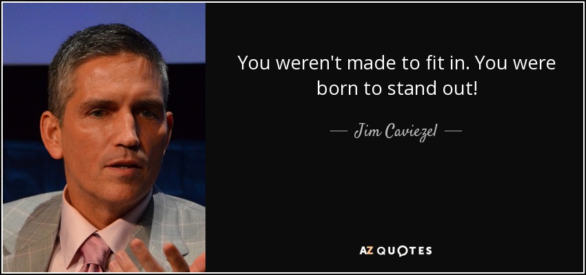 You weren't made to fit in. You were born to stand out! - Jim Caviezel