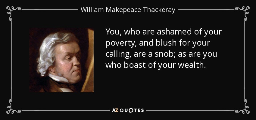 You, who are ashamed of your poverty, and blush for your calling, are a snob; as are you who boast of your wealth. - William Makepeace Thackeray