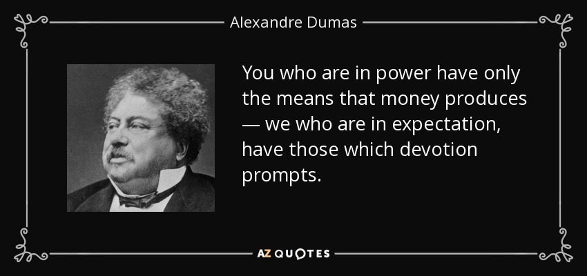 You who are in power have only the means that money produces — we who are in expectation, have those which devotion prompts. - Alexandre Dumas
