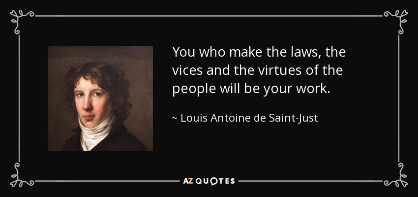 You who make the laws, the vices and the virtues of the people will be your work. - Louis Antoine de Saint-Just