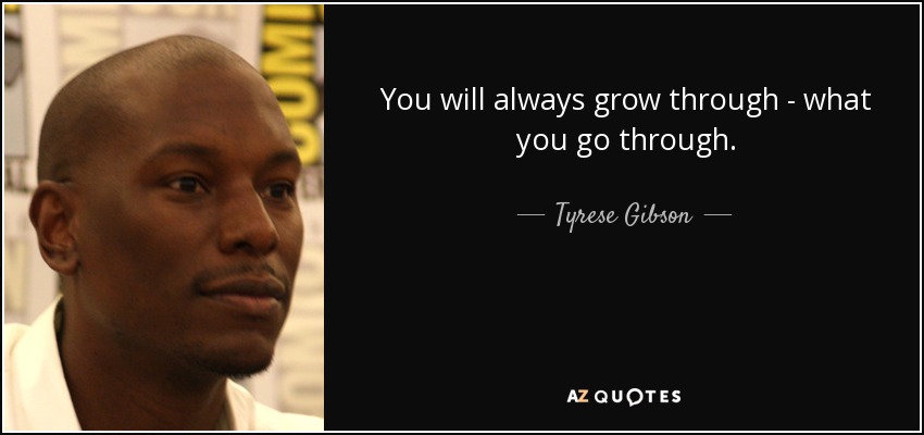 You will always grow through - what you go through. - Tyrese Gibson