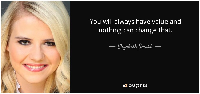 You will always have value and nothing can change that. - Elizabeth Smart
