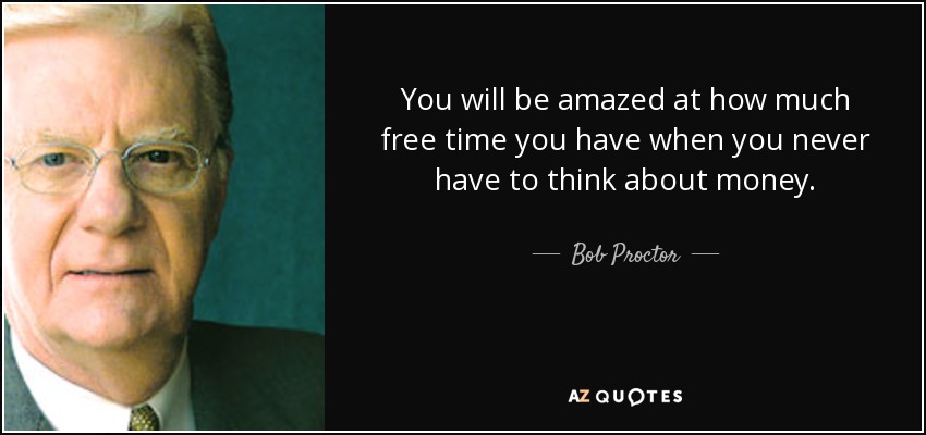 You will be amazed at how much free time you have when you never have to think about money. - Bob Proctor