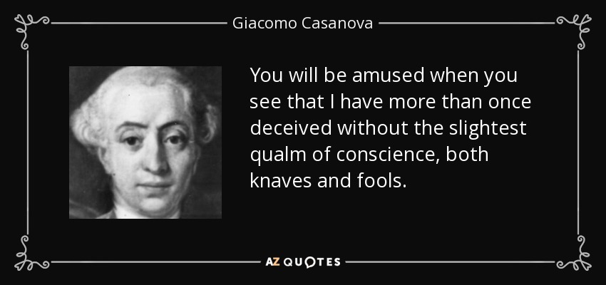 You will be amused when you see that I have more than once deceived without the slightest qualm of conscience, both knaves and fools. - Giacomo Casanova